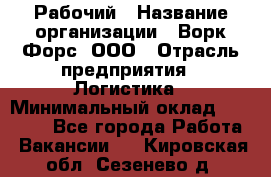 Рабочий › Название организации ­ Ворк Форс, ООО › Отрасль предприятия ­ Логистика › Минимальный оклад ­ 26 000 - Все города Работа » Вакансии   . Кировская обл.,Сезенево д.